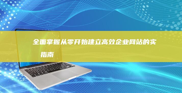 全面掌握：从零开始建立高效企业网站的实战指南